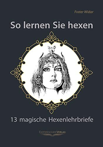 So lernen Sie hexen: 13 magische Hexenlehrbriefe: Das Buch der Hexen- und Hexencoven