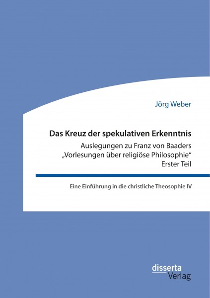 Das Kreuz der spekulativen Erkenntnis. Auslegungen zu Franz von Baaders "Vorlesungen über religiöse