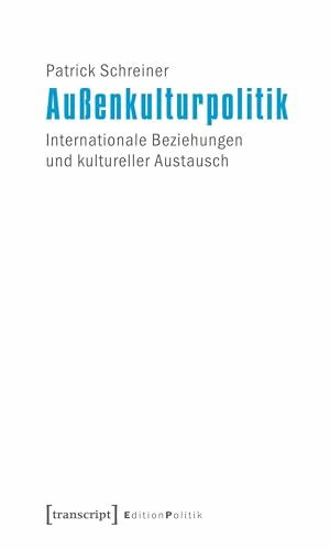 Außenkulturpolitik: Internationale Beziehungen und kultureller Austausch (Edition Politik)