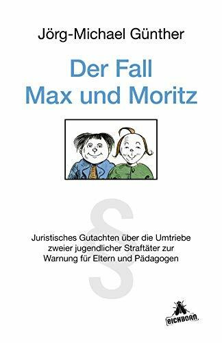 Der Fall Max & Moritz: Juristisches Gutachten über die Umtriebe zweier jugendlicher Straftäter zur Warnung für Eltern und P