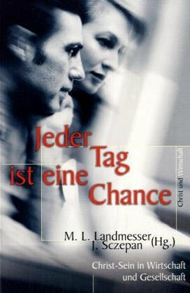 Jeder Tag ist eine Chance: Christ-Sein in Wirtschaft und Gesellschaft