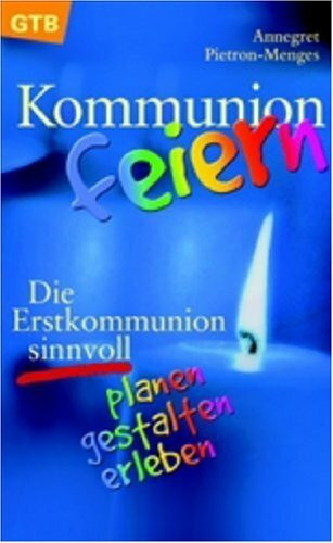 Kommunion feiern: Die Erstkommunion sinnvoll planen, gestalten, erleben