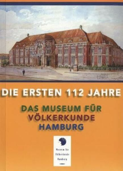 Die ersten 112 Jahre: Das Museum für Völkerkunde Hamburg (Mitteilungen aus dem Museum für Völkerkunde Hamburg. Neue Folge)