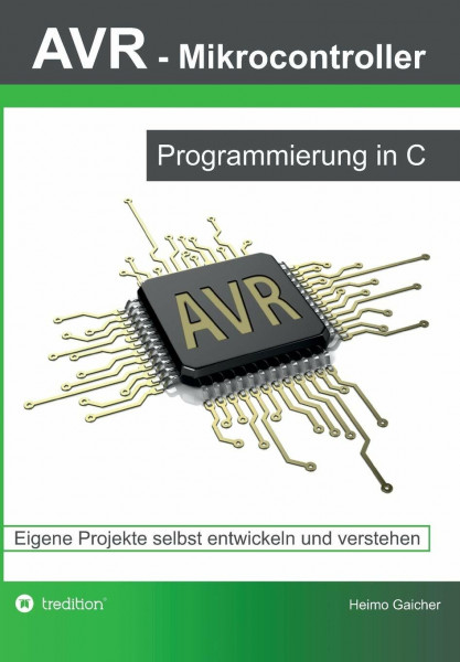 AVR Mikrocontroller - Programmierung in C: Eigene Projekte selbst entwickeln und verstehen
