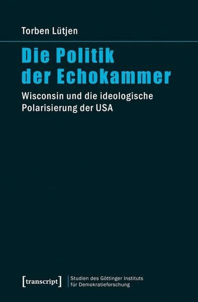 Die Politik der Echokammer: Wisconsin und die ideologische Polarisierung der USA (Studien des Göttinger Instituts für Demokratieforschung zur ... und ... und gesellschaftlicher Kontroversen)