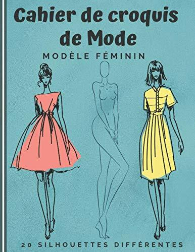 Cahier de Croquis de Mode: Carnet pour dessiner ta propre mode Fashion | jeu de 20 silhouettes féminines différentes | +480 silhouettes à personnaliser | Idée cadeau pour adultes et adolescent