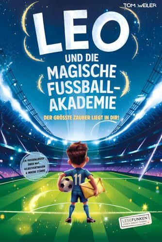 Leo und die magische Fußball-Akademie: Der größte Zauber liegt in dir!: Ein Fußballbuch über Mut, Selbstvertrauen und innere Stärke I Roman für Jungen ... (Lesefunken - Lesen macht stark!)