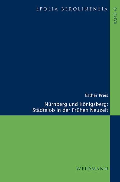 Nürnberg und Königsberg. Städtelob in der Frühen Neuzeit (Spolia Berolinensia: Berliner Beiträge zur Mediävistik)