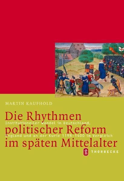 Die Rhythmen politischer Reform im späten Mittelalter: Institutioneller Wandel in Deutschland, England und an der Kurie 1198–1400 im Vergleich (Mittelalter-Forschungen, Band 23)