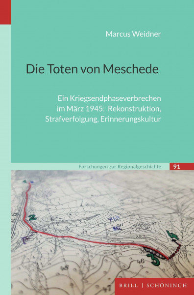 Die Toten von Meschede: Ein Kriegsendphaseverbrechen im März 1945: Rekonstruktion, Strafverfolgung, Erinnerungskultur (Forschungen zur Regionalgeschichte)