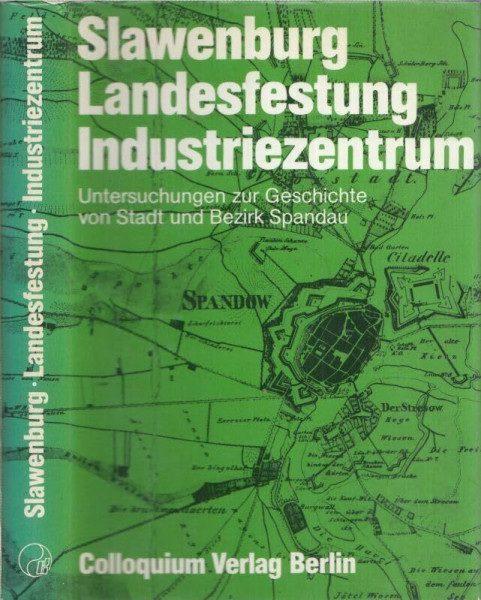 Slawenburg - Landesfestung - Industriezentrum. Untersuchungen zur Geschichte von Stadt und Bezirk Spandau