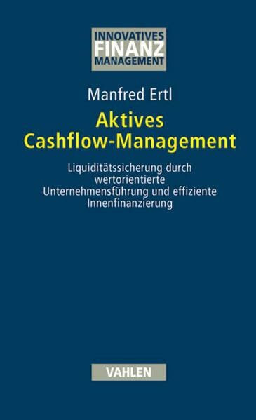 Aktives Cashflow-Management: Liquiditätssicherung durch wertorientierte Unternehmensführung und effiziente Innenfinanzierung (Innovatives Finanzmanagement)
