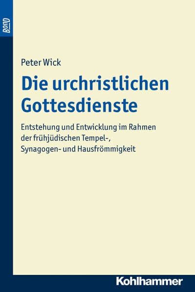 Die urchristlichen Gottesdienste. BonD: Entstehung und Entwicklung im Rahmen der frühjüdischen Tempel-, Synagogen- und Hausfrömmigkeit (Beiträge zur ... Testament (BWANT): Achte Folge, 10, Band 10)
