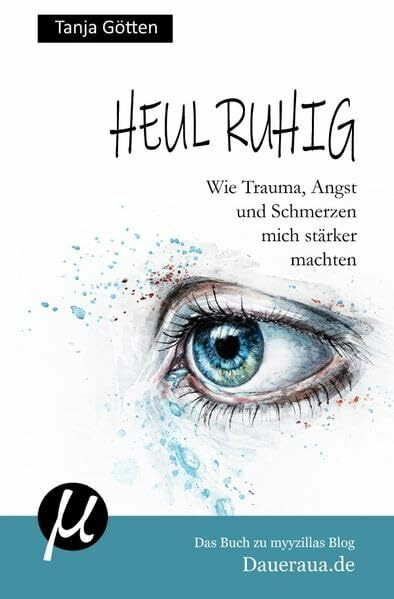 Heul ruhig - Wie Trauma, Angst und Schmerzen mich stärker machten