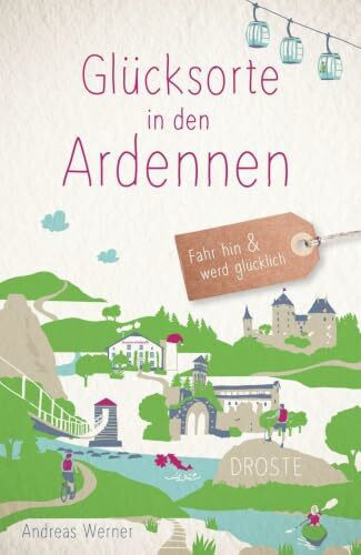 Glücksorte in den Ardennen: Fahr hin & werd glücklich - mit 80 ausgewählten Highlights und Geheimtipps für besondere Entdeckungen, Ausflüge und Kurztrips