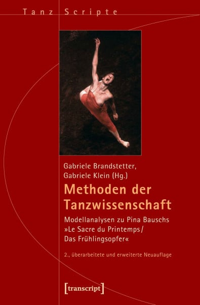 Methoden der Tanzwissenschaft: Modellanalysen zu Pina Bauschs »Le Sacre du Printemps/Das Frühlingsopfer« (2., überarbeitete und erweiterte Neuauflage) (TanzScripte)