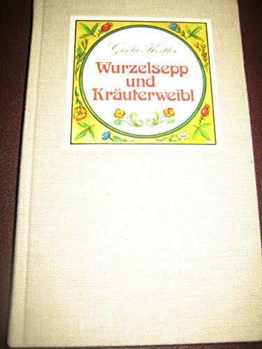 Wurzelsepp und Kräuterweibl. Aus der Schatzkammer der alpenländischen Volksmedizin