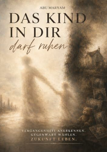 Das Kind in dir darf ruhen: Vergangenheit anerkennen. Gegenwart wählen. Zukunft leben.