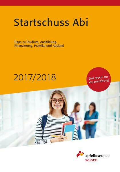 Startschuss Abi 2017/2018: Tipps zu Studium, Ausbildung, Finanzierung, Praktika und Ausland (e-fellows.net wissen)