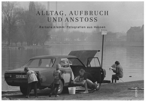 Alltag, Aufbruch und Anstoß: Barbara Klemm: Fotografien aus Hessen