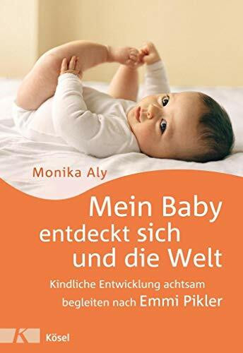 Mein Baby entdeckt sich und die Welt: Kindliche Entwicklung achtsam begleiten nach Emmi Pikler