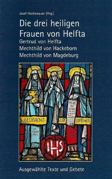 Die drei heiligen Frauen von Helfta: Gertrud von Helfta, Mechthild von Hackeborn, Mechthild von Magdeburg: Ausgewählte Texte und Gebete