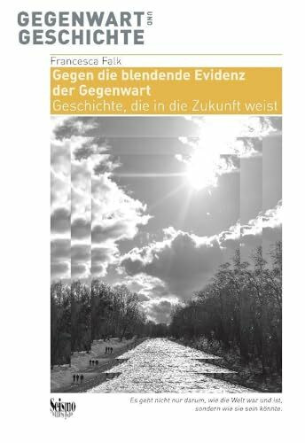 Gegen die blendende Evidenz der Gegenwart: Geschichte, die in die Zukunft weist (Gegenwart und Geschichte)