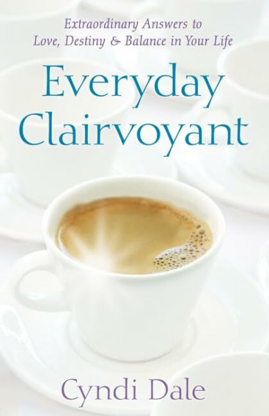 Everyday Clairvoyant: Extraordinary Answers to Finding Love, Destiny and Balance in Your Life: Extraordinary Answers to Love, Destiny and Balance in Your Life