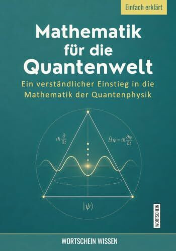 Mathematik für die Quantenwelt: Ein verständlicher Einstieg in die Mathematik der Quantenphysik