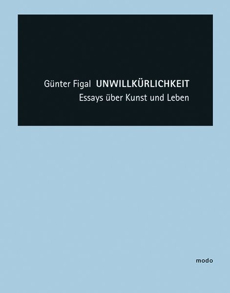 Günter Figal - Unwillkürlichkeit: Essays über Kunst und Leben
