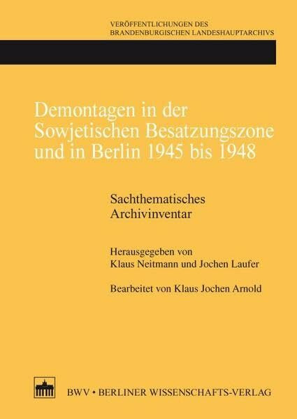 Demontagen in der Sowjetischen Besatzungszone und in Berlin 1945 bis 1948: Sachthematisches Archivinventar (Veröffentlichungen des Brandenburgischen Landeshauptarchivs)