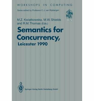 Semantics for Concurrency: Proceedings of the International Bcs-Facs Workshop, Sponsored by Logic for It (Workshops in Computing)