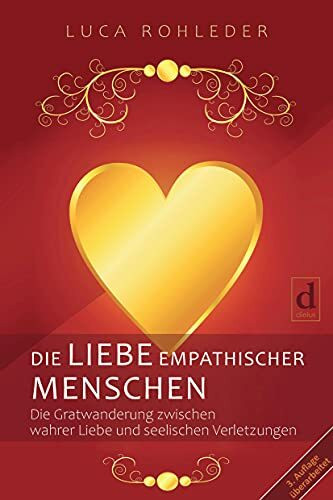 DIE LIEBE EMPATHISCHER MENSCHEN: Die Gratwanderung zwischen wahrer Liebe und seelischen Verletzungen. Bessere Beziehungen, mehr Selbstliebe und weniger Liebeskummer für sensible Menschen