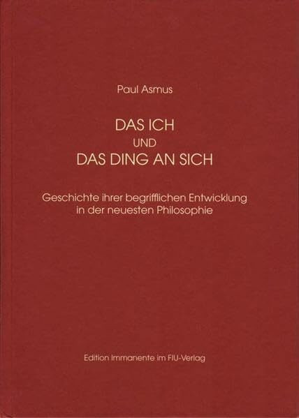 Das Ich und das Ding an sich: Geschichte ihrer begrifflichen Entwicklung in der neuesten Philosophie