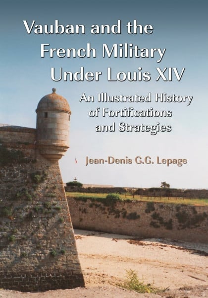 Vauban and the French Military Under Louis XIV: An Illustrated History of Fortifications and Strategies