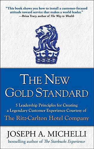 The New Gold Standard: 5 Leadership Principles for Creating a Legendary Customer Experience Courtesy of the Ritz-carlton Hotel Company