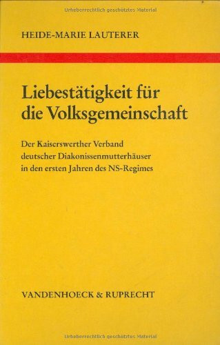 Liebestätigkeit für die Volksgemeinschaft: Der Kaiserswerther Verband deutscher Diakonissenmutterhäuser in den ersten Jahren des NS-Regimes (Arbeiten ... Reihe B: Darstellungen, Band 22)