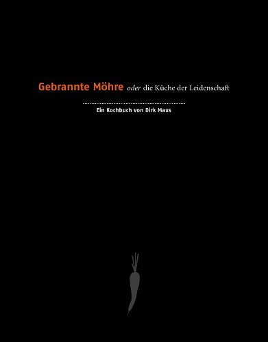 Gebrannte Möhre oder die Küche der Leidenschaft: Ein Kochbuch von Dirk Maus