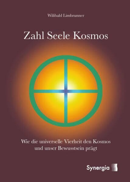 Zahl - Seele - Kosmos: Wie die universelle Vierheit den Kosmos