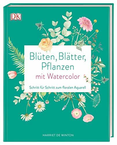Blüten, Blätter, Pflanzen malen mit Watercolor: Schritt für Schritt zum floralen Aquarell Blüten, Blätter, Pflanzen malen mit Watercolor: Schritt für Schritt zum floralen Aquarell