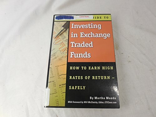 The Complete Guide to Investing in Exchange Traded Funds How to Earn High Rates of Return - Safely: How to Earn High Rates of Returns -- Safely