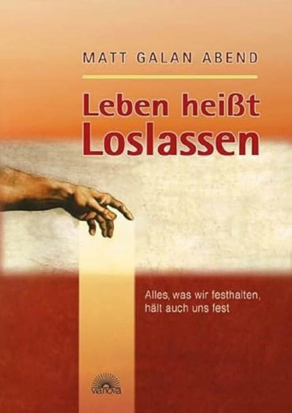 Leben heisst Loslassen: Alles, was wir festhalten, hält auch uns fest