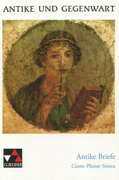 Antike und Gegenwart / Antike Briefe: Lateinische Texte zur Erschließung europäischer Kultur / Cicero – Plinius – Seneca: Cicero - Seneca - Plinius ... Texte zur Erschließung europäischer Kultur)