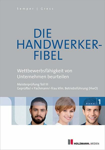 Die Handwerker-Fibel: Band 1: Wettbewerbsfähigkeit von Unternehmen beurteilen. Zur Vorbereitung auf die Meisterprüfung Teil III