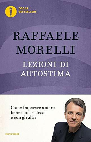 Lezioni di autostima. Come imparare a stare bene con se stessi e con gli altri (Oscar bestsellers)