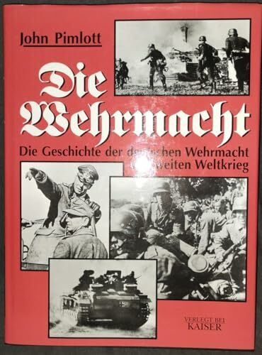 Die Wehrmacht: Die Geschichte der deutschen Wehrmacht im Zweiten Weltkrieg