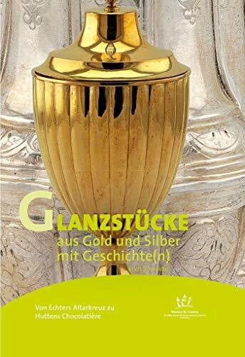 Von Echters Altarkreuz zu Huttens Chocolatière Glanzstücke aus Gold und Silber mit Geschichte(n) (Kunst mit Geschichte(n))