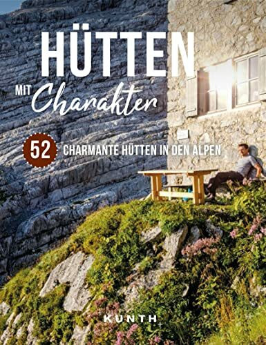 KUNTH Hütten mit Charakter: 52 charmante Hütten in den Alpen (KUNTH Outdoor Abenteuer)