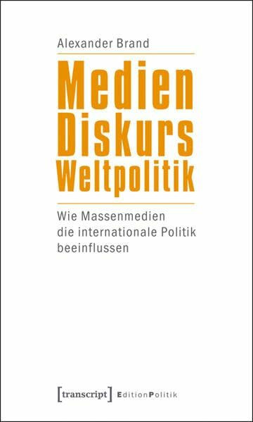 Medien - Diskurs - Weltpolitik: Wie Massenmedien die internationale Politik beeinflussen (Edition Politik)