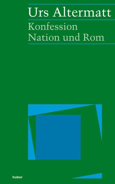 Konfession, Nation und Rom: Metamorphosen im schweizerischen und europäischen Katholizismus des 19. und 20. Jahrhunderts